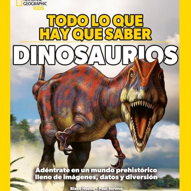 Todo lo que hay que saber - Dinosaurios: Adéntrate en un mundo prehistórico lleno de imágenes, datos y diversión (National Geographic Kids)